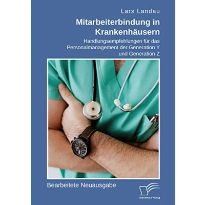 Abbildung von Mitarbeiterbindung in Krankenhäusern. Handlungsempfehlungen für das Personalmanagement der Generation Y und Z: Bearbeitete Neuausgabe