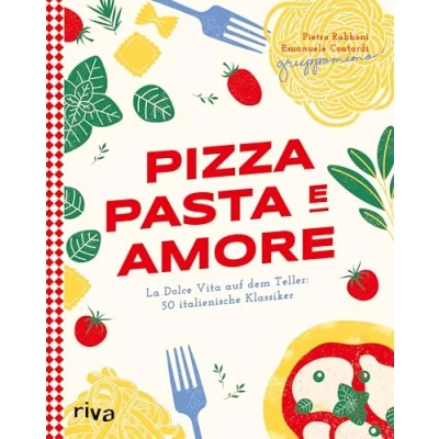 Abbildung von Pizza, Pasta e Amore: La Dolce Vita auf dem Teller: 50 italienische Klassiker Eine kulinarische Reise durch Italien mit Rezepten für Carbonara, Focaccia, Risotto und Co. Authentisch modern