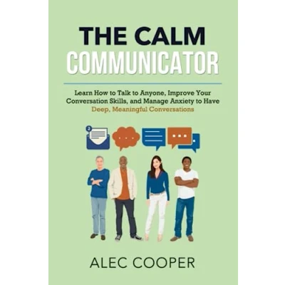 Abbildung von The Calm Communicator: Learn How to Talk Anyone, Improve your Conversation Skills, and Manage Anxiety Have Deep, Meaningful Conversations