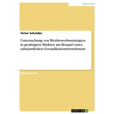 Abbildung von Untersuchung von Wettbewerbsstrategien in gesättigten Märkten am Beispiel eines zahnärztlichen Gesundheitsunternehmens: Magisterarbeit