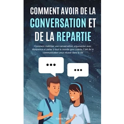 Abbildung von Comment avoir de la Conversation et Répartie: maîtriser une conversation, argumenter avec éloquence parler à tout le monde sans ... communication pour réussir dans vie