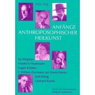 Abbildung von Anfänge Anthroposophischer Heilkunst: Ita Wegman, Friedrich Husemann, Eugen Kolisko, F W Zeylmans van Emmichoven, Karl König, Gerhard Kienle (Pioniere der Anthroposophie)