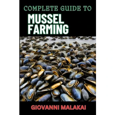Abbildung von COMPLETE GUIDE TO MUSSEL FARMING: Master Sustainable Cultivation, Harvesting Techniques, Market Strategies, And Aquaculture Best Practices For Profitable Production