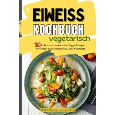 Abbildung von Eiweiß Kochbuch Vegetarisch: 100 leckere und proteinreiche Veggie Rezepte. Perfekt für den Muskelaufbau. Inkl. Nährwerte.