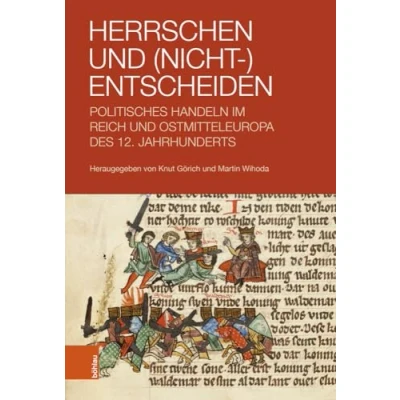 Abbildung von Herrschen und (Nicht )Entscheiden: Politisches Handeln im Reich Ostmitteleuropa des 12. Jahrhunderts