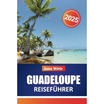 Abbildung von GUADELOUPE REISEFÜHRER 2025: Ihr ultimativer Begleiter für karibische Abenteuer, Kultur und Entspannung