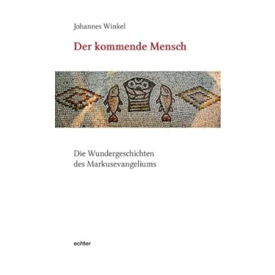 Abbildung von Der kommende Mensch: Die Wundergeschichten des Markusevangeliums: Wundergeschichte Markusevangeliums
