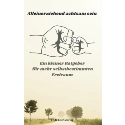 Abbildung von Alleinerziehend achtsam sein: Ein Kleiner Ratgeber Für Mehr Selbstbestimmten Freiraum