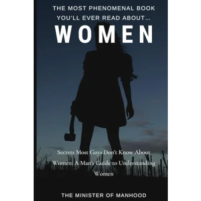 Abbildung von The Most Phenomenal Book You’ll Ever Read About… Women: Secrets Guys Don&#039;t Know About A Man&#039;s Guide To Understanding Women (The Dad You Never Had Collection, Band 7)
