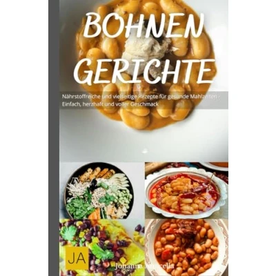 Abbildung von Bohnen Gerichte: Gesunde und köstliche Rezepte für vielseitige Mahlzeiten Einfach, nahrhaft voller Geschmack