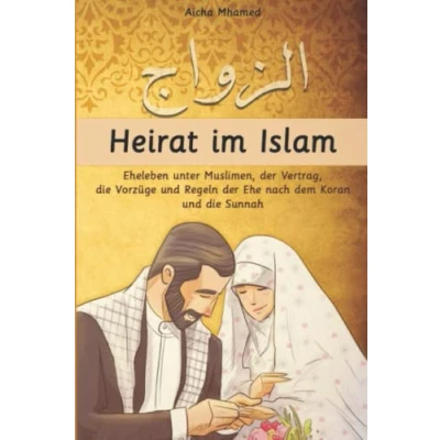 Abbildung von Heirat im Islam: Eheleben unter Muslimen, der Vertrag, die Vorzüge und Regeln Ehe nach dem Koran Sunnah (Islambücher für Anfänger, Band 4)