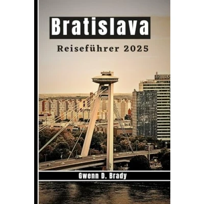 Abbildung von BRATISLAVA Reiseführer 2025: So entdecken Sie das Herz der Slowakei mit kleinem Budget: Eine gefühlvolle Reise durch die Kultur, Geschichte und verborgenen Schätze Stadt