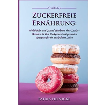 Abbildung von Zuckerfreie Ernährung: Wohlfühlen und Gesund abnehmen ohne Zucker Beenden Sie Ihre Zuckersucht mit gesunden Rezepten für ein zuckerfreies Leben