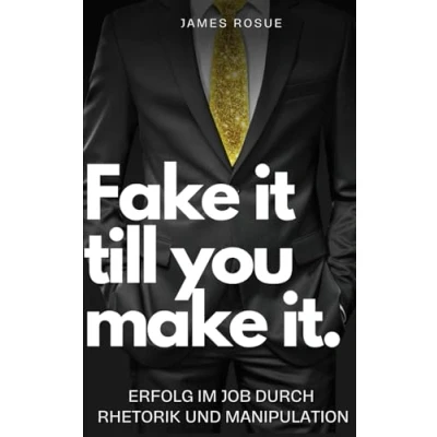 Abbildung von Fake it till you make it: Erfolg im Job durch Rhetorik und Manipulation