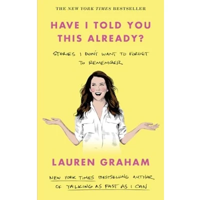 Abbildung von Have I Told You This Already?: Stories Don&#039;t Want to Forget Remember the New York Times bestseller from Gilmore Girls star