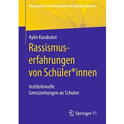 Abbildung von Rassismuserfahrungen von Schüler*innen: Institutionelle Grenzziehungen an Schulen (Pädagogische Professionalität und Migrationsdiskurse)