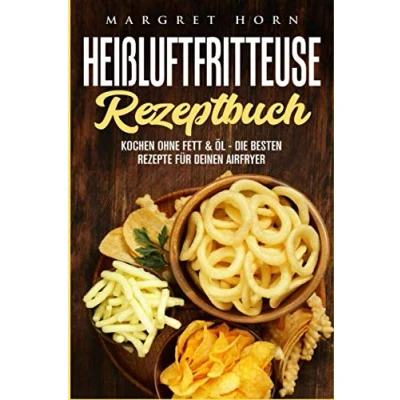 Abbildung von Heißluftfritteuse Rezeptbuch: Kochen ohne Fett &amp; Öl die besten Rezepte für Deinen Airfryer