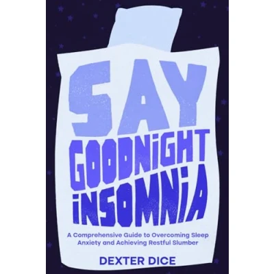 Abbildung von Say Goodnight Insomnia: A Comprehensive Guide to Overcoming Sleep Anxiety &amp; Achieving Restful Slumber