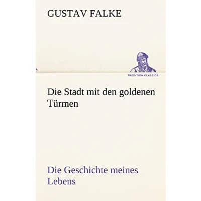 Abbildung von Die Stadt mit den goldenen Türmen: Geschichte meines Lebens (TREDITION CLASSICS)