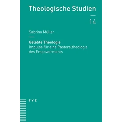 Abbildung von Gelebte Theologie: Impulse für eine Pastoraltheologie des Empowerments (Theologische Studien NF)