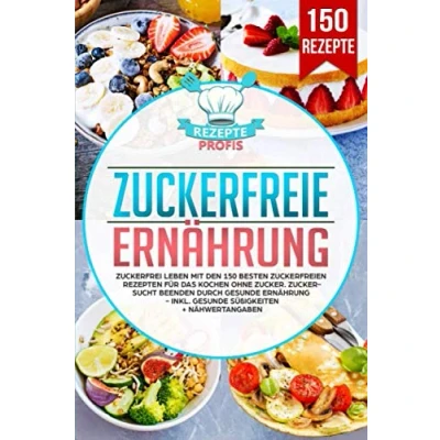Abbildung von Zuckerfreie Ernährung: Zuckerfrei leben mit den 150 besten zuckerfreien Rezepten für das Kochen ohne Zucker. Zuckersucht beenden durch gesunde Ernährung Inkl. Süßigkeiten + Nähwertangaben