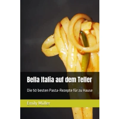Abbildung von Bella Italia auf dem Teller: Die 50 besten Pasta Rezepte für zu Hause