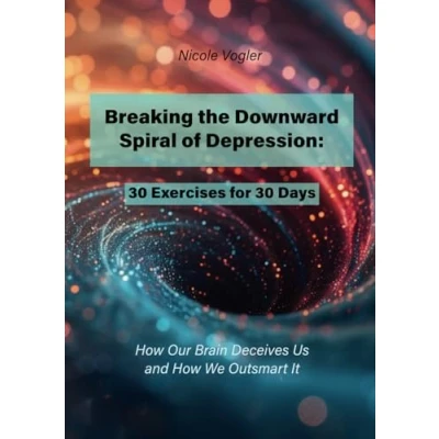 Abbildung von Breaking the Downward Spiral of Depression: 30 Exercises for Days: How Our Brain Deceives Us and We Outsmart It