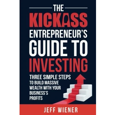 Abbildung von The Kickass Entrepreneur&#039;s Guide to Investing: Three Simple Steps Build Massive Wealth with Your Business’s Profits