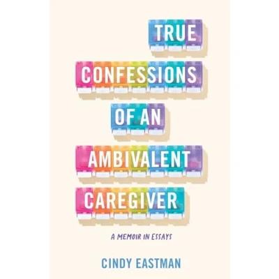 Abbildung von True Confessions of an Ambivalent Caregiver: A Memoir in Essays
