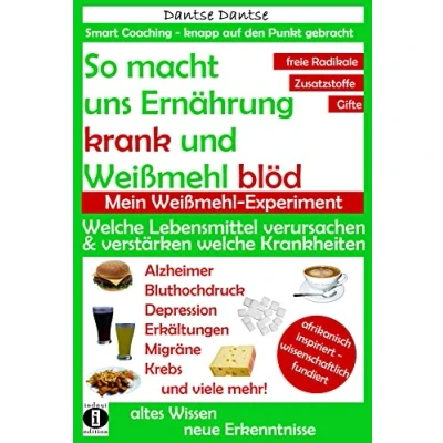 Abbildung von So macht Ernährung uns krank und Weißmehl blöd: welche Lebensmittel verursachen verstärken Krankheiten?: Chemikalien, gefährliche E Stoffe, ... (Die Heilkraft der Lebensmittel)