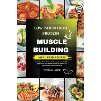 Abbildung von Low Carb High Protein Meal Prep Cookbook: A Complete Macro Guide with Yummy, Easy and Delicious Diet Recipes For Burning Fat , Building Muscles Getting Lean