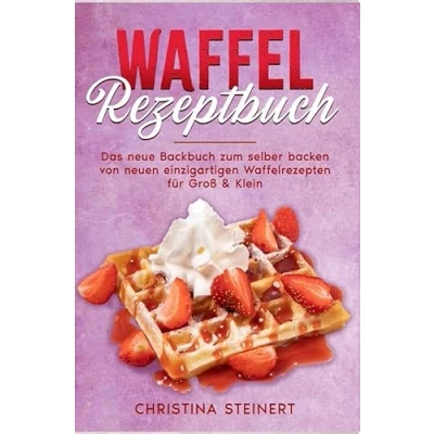 Abbildung von Waffel Rezeptbuch: Das neue Backbuch zum selber backen von neuen einzigartigen Waffelrezepten für Groß &amp; Klein