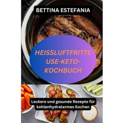 Abbildung von HEIßLUFTFRITTEUSE KETO KOCHBUCH: Leckere und gesunde Rezepte für kohlenhydratarmes Kochen