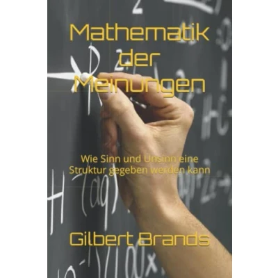 Abbildung von Mathematik der Meinungen: Wie Sinn und Unsinn eine Struktur gegeben werden kann (Von Informationen zu Meinungen Strukturen Gesetzmäßigkeiten, Band 1)
