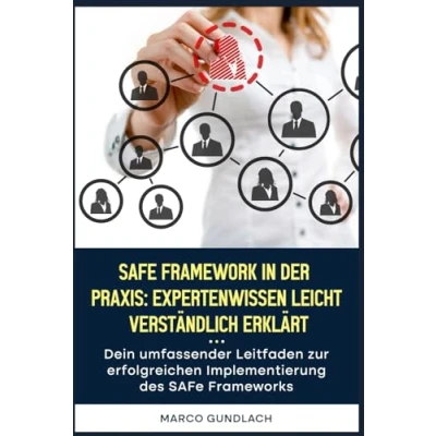 Abbildung von SAFe Framework in der Praxis: Expertenwissen leicht verständlich erklärt: Dein umfassender Leitfaden zur erfolgreichen Implementierung des Frameworks