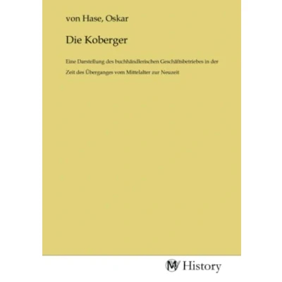 Abbildung von Die Koberger: Eine Darstellung des buchhändlerischen Geschäftsbetriebes in der Zeit Überganges vom Mittelalter zur Neuzeit