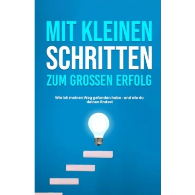 Abbildung von Mit kleinen Schritten zum GROSSEN ERFOLG: Wie ich meinen Weg gefunden habe und du deinen findest