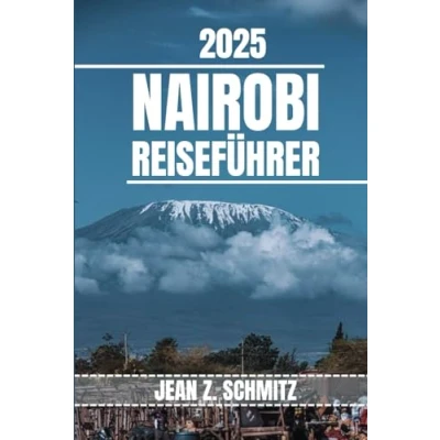 Abbildung von NAIROBI REISEFÜHRER: Entdecken Sie Nairobis Attraktionen, versteckte Schätze und Outdoor Aktivitäten, die man gesehen haben muss. Praktische Tipps lokale Einblicke