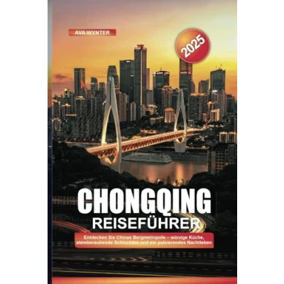 Abbildung von CHONGQING REISEFÜHRER 2025: Entdecken Sie Chinas Bergmetropole würzige Küche, atemberaubende Schluchten und ein pulsierendes Nachtleben