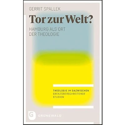 Abbildung von Tor zur Welt?: Hamburg als Ort der Theologie (Theologie im Dazwischen Grenzüberschreitende Studien)