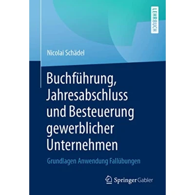 Abbildung von Buchführung, Jahresabschluss und Besteuerung gewerblicher Unternehmen: Grundlagen Anwendung Fallübungen