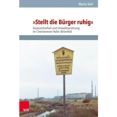 Abbildung von »Stellt die Bürger ruhig«: Staatssicherheit und Umweltzerstörung im Chemierevier Halle Bitterfeld (Analysen Dokumente der BStU: Wissenschaftliche ... Demokratischen Republik (BStU), Band 55)