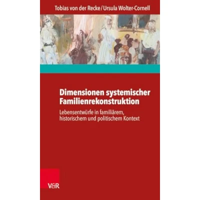 Abbildung von Dimensionen systemischer Familienrekonstruktion: Lebensentwürfe in familiärem, historischem und politischem Kontext