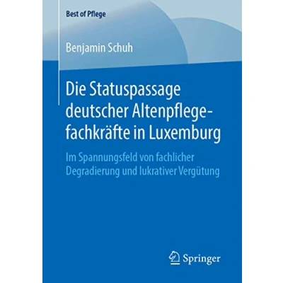 Abbildung von Die Statuspassage deutscher Altenpflegefachkräfte in Luxemburg: Im Spannungsfeld von fachlicher Degradierung und lukrativer Vergütung (Best of Pflege)