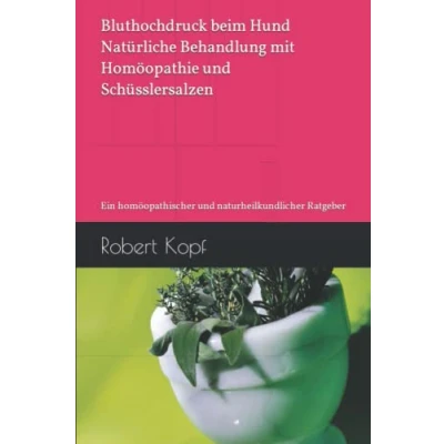 Abbildung von Bluthochdruck beim Hund Natürliche Behandlung mit Homöopathie und Schüsslersalzen: Ein homöopathischer naturheilkundlicher Ratgeber