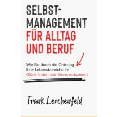 Abbildung von Selbstmanagement für Alltag und Beruf: Wie Sie durch die Ordnung Ihrer Lebensbereiche Ihr Glück finden Stress reduzieren