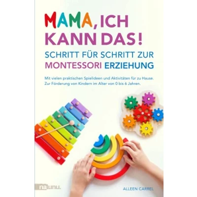 Abbildung von Mama, ich kann das! Schritt für Zur Montessori Erziehung. Mit vielen praktischen Spielideen und Aktivitäten zu Hause. Förderung von Kindern im Alter 0 bis 6 Jahren.