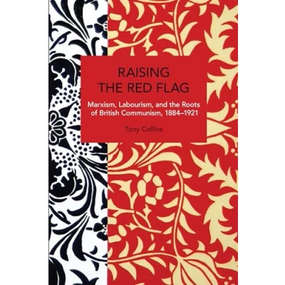 Abbildung von Raising the Red Flag: Marxism, Labourism, and Roots of British Communism, 18841921 (Historical Materialism)