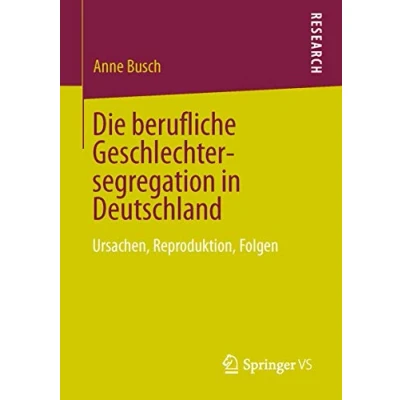 Abbildung von Die berufliche Geschlechtersegregation in Deutschland: Ursachen, Reproduktion, Folgen