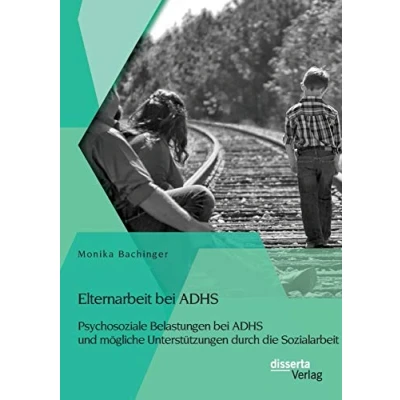 Abbildung von Elternarbeit bei Adhs: Psychosoziale Belastungen Adhs und mögliche Unterstützungen durch die Sozialarbeit